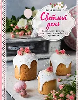 Светлый день. Пасхальные рецепты для уютного семейного праздника