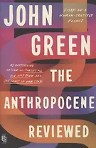 The Anthropocene Reviewed. Essays on a Human-Centered Planet