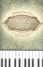 Музицируем дома: любимая классика: пьесы и ансамбли для фортепиано в простом переложении