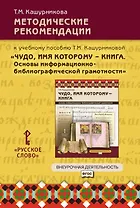 Методические рекомендации к учебному пособию Т.М. Кашурниковой "Чудо, имя которому - книга. Основы информационно-библиографической грамотности"