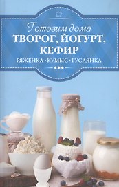 Готовим дома творог, йогурт, кефир