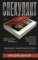 Спекулянт. Подлинные и занимательные истории продавца антиквариата