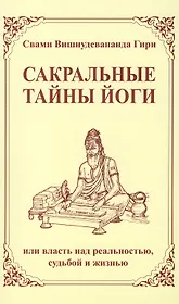 Сакральные тайны йоги, или власть над реальностью, судьбой и жизнью / 2-е изд.