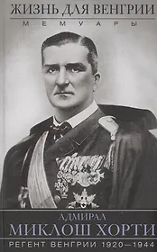 Жизнь для Венгрии. Адмирал Миклош Хорти. Мемуары. 1920-1944