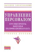 Управление персоналом: курсовые проекты выпускная квалификационная работа: учебное пособие - 0