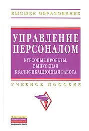 Управление персоналом: курсовые проекты выпускная квалификационная работа: учебное пособие