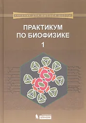 Практикум по биофизике: в 2 ч. Ч. 1