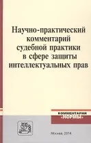 Научно-практический комментарий судебной практики в сфере защиты интеллектуальных прав
