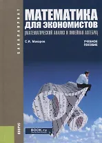 Математика для экономистов. Математический анализ и линейная алгебра. Учебное пособие