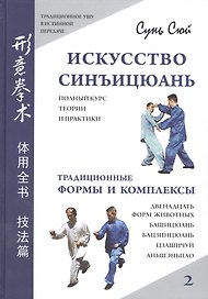 Искусство синъицюань. Полный курс теории и практики.  Традиционные формы и комплексы. /Том 2.