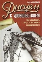 Рисуем с удовольствием: как нарисовать все, что вы видите и представляете