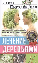Лечение деревьями. 500 рецептов от 100 недугов