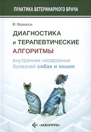 Диагностика и терапевтические алгоритмы внутренних незаразных болезней собак и кошек