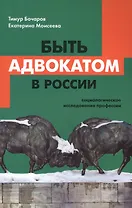 Быть адвокатом в России: социологическое исследование профессии. 2-е издание, исправленное