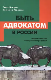 Быть адвокатом в России: социологическое исследование профессии. 2-е издание, исправленное