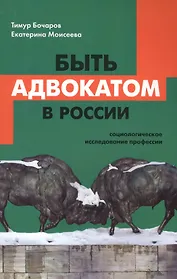 Быть адвокатом в России: социологическое исследование профессии. 2-е издание, исправленное