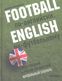 Football по-английски, english по-футбольному. Англо-русский и русско-английский футбольный словарь