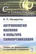 Антропология насилия и культура самоорганизации. Очерки по эволюционно-исторической психологии