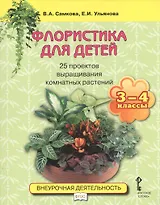 Флористика для детей. 25 проектов выращивания комнатных растений: учебное пособие. 3-4 классы