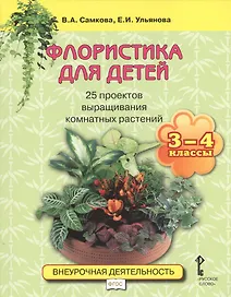 Флористика для детей. 25 проектов выращивания комнатных растений: учебное пособие. 3-4 классы