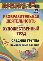 Изобразительная деятельность и художественный труд. Средняя группа: комплексные занятия