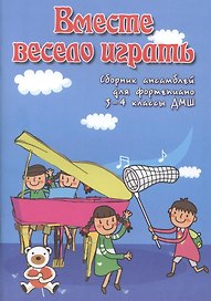Вместе весело играть : сборник ансамблей для фортепиано : 3-4 классы ДМШ : учебно-методическое пособие