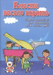 Вместе весело играть : сборник ансамблей для фортепиано : 3-4 классы ДМШ : учебно-методическое пособие
