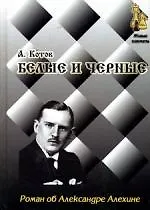 Белые и черные: Роман об Александре Алехине