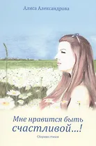 Мне нравится быть счастливой…! Сборник стихов