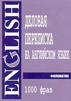 Деловая переписка на английском языке. 1000 фраз: практическое пособие. 4-е изд.