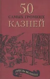 Гибель великих: 50 самых громких казней