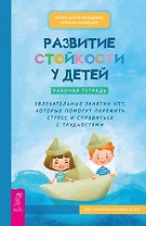 Развитие стойкости у детей. Рабочая тетрадь. Увлекательные занятия КПТ, которые помогут пережить стресс и справиться с трудностями