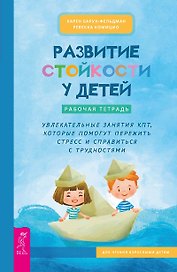 Развитие стойкости у детей. Рабочая тетрадь. Увлекательные занятия КПТ, которые помогут пережить стресс и справиться с трудностями