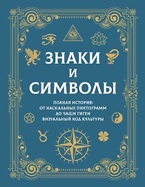 Знаки и символы. Полная история: от наскальных пиктограмм до Чаши Гигеи - визуальный код культуры