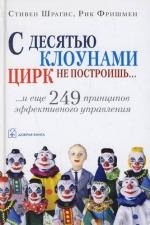 

С десятью клоунами цирк не построишь...И еще 249 принципов эффективного управления
