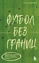 Футбол без границ. Невероятные истории, байки и анекдоты для всех любителей футбола