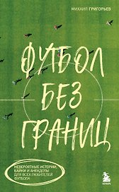 Футбол без границ. Невероятные истории, байки и анекдоты для всех любителей футбола