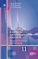 Алгебра и начала математического анализа: 11-й класс: базовый и углублённый уровни: дидактические материалы к учебнику Ш.А. Алимова и др.: учебное пособие