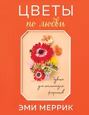 Цветы по любви. Букеты для начинающих флористов