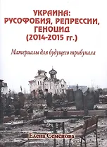 Украина: русофобия, репрессии, геноцид (2014-2015 гг.) Материалы для будущего трибунала