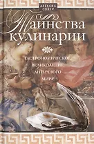 Таинства кулинарии. Гастрономическое великолепие Античного мира