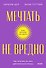 Мечтать не вредно. Как получить то, чего действительно хочешь. Покетбук - 0