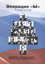 Операция Ы (11.03.1985-31.12.1999).Пусть говорят...