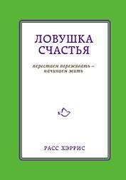Ловушка счастья. Перестаем переживать - начинаем жить