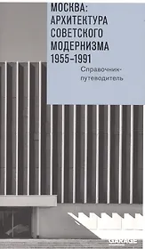 Москва Архитектура советского модернизма 1955-1991 Справочник-путеводитель (м) Броновицкая