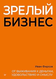 Зрелый бизнес. От выживания к деньгам, удовольствию и смыслу