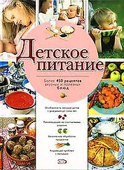 Детское питание: Боле 450 рецептов вкусных и полезных блюд