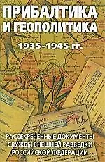 Прибалтика и геополитика. 1935-1945 гг. Рассекреченные документы Службы внешней разведки Российской Федерации