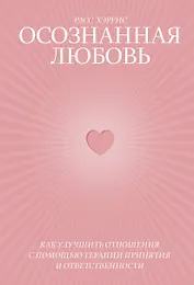 Осознанная любовь. Как улучшить отношения с помощью терапии принятия и ответственности