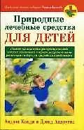 Природные лечебные средства для детей: Пособие по исцелению распространенных детских заболеваний...